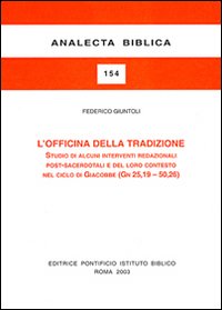 L'officina della tradizione. Studio di alcuni interventi redazionali post-sacerdotali e del loro contesto nel ciclo di Giacobbe (Gn 25, 19-50, 26) - Federico Giuntoli