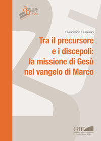 Tra il persecutore e i discepoli: la missione di Gesù nel vangelo di Marco - Francesco Filannino