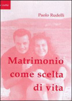 Matrimonio come scelta di vita. Opzione vocazione sacramento - Paolo Rudelli