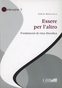 Essere per l'altro. Fondamenti di etica filosofica - Jakub Gorczyca