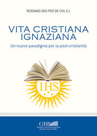 Vita cristiana ignaziana. Un nuovo paradigma per la post-cristianità - Rossano Zas Friz De Col