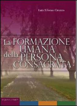 La formazione umana della persona consacrata. Percorsi di formazione - Luis A. Orozco