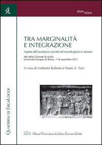 Tra marginalità e integrazione. Aspetti dell'assistenza sociale nel mondo greco e romano. Atti delle Giornate di studio (Roma, 7-8 novembre 2012) - U. Roberto, P. A. Tuci