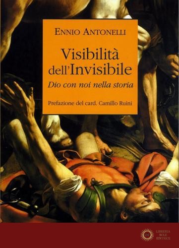 Visibilità dell'Invisibile. Dio con noi nella storia - Ennio Antonelli