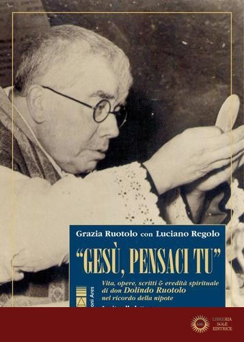 «Gesù, pensaci tu!». Vita, opere, scritti & eredità spirituale di don Dolindo Ruotolo nel ricordo della nipote - Grazia Ruotolo, Luciano Regolo