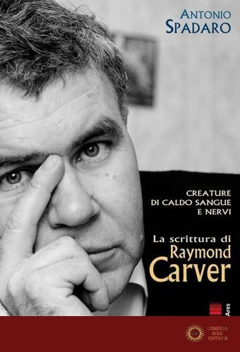 Creature di caldo sangue e nervi. La scrittura di Raymond Carver - Antonio Spadaro