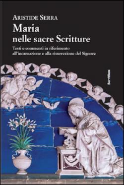 Maria nelle sacre scritture. Testi e commenti in riferimento all'incarnazione e alla risurrezione del Signore - Aristide Serra