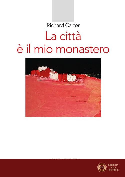 La città è il mio monastero. Una regola di vita contemporanea - Richard Carter