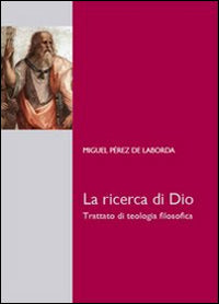 La ricerca di Dio. Trattato di teologia filosofica - Miguel Pérez de Laborda