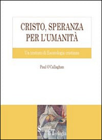 Cristo, speranza per l'umanità. Un trattato di escatologia cristiana - Paul O'Callaghan