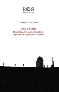 Storia e mistero. Una chiave di accesso alla teologia di Joseph Ratzinger e Jean Danielou - J. Lynch, G. Maspero
