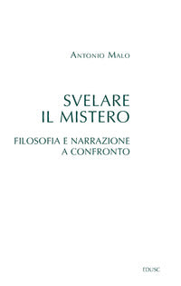 Svelare il mistero. Filosofia e narrazione a confronto - Antonio Malo