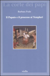 Il papato e il processo ai Templari. L'inedita assoluzione di Chinon alla luce della Diplomatica pontificia - Barbara Frale
