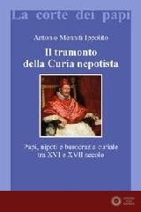 Il tramonto della curia nepotista. Papi, nipoti e burocrazia curiale tra XVI e XVII secolo - Antonio Menniti Ippolito