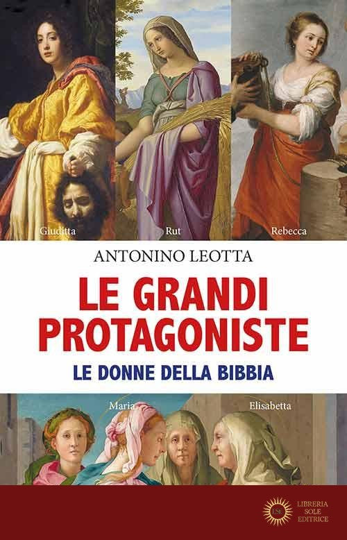Le grandi protagoniste. Le donne della Bibbia - Antonino Leotta