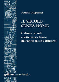 Il secolo senza nome. Cultura, scuola e letteratura latina dell'anno Mille e dintorni - Patrizia Stoppacci