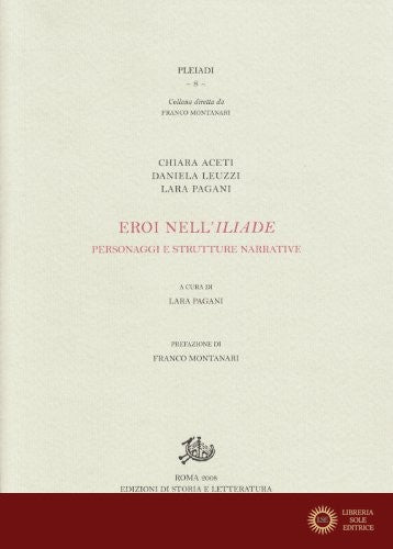 Eroi nell'Iliade. Personaggi e strutture narrative - Chiara Aceti, Daniela Leuzzi, Lara Pagani