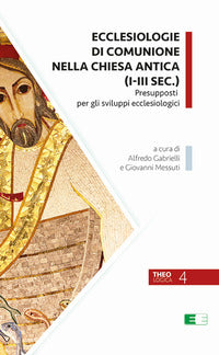 Ecclesiologie di comunione nella Chiesa antica (I-III sec.). Presupposti per gli sviluppi ecclesiologici - A. Gabrielli, G. Messuti