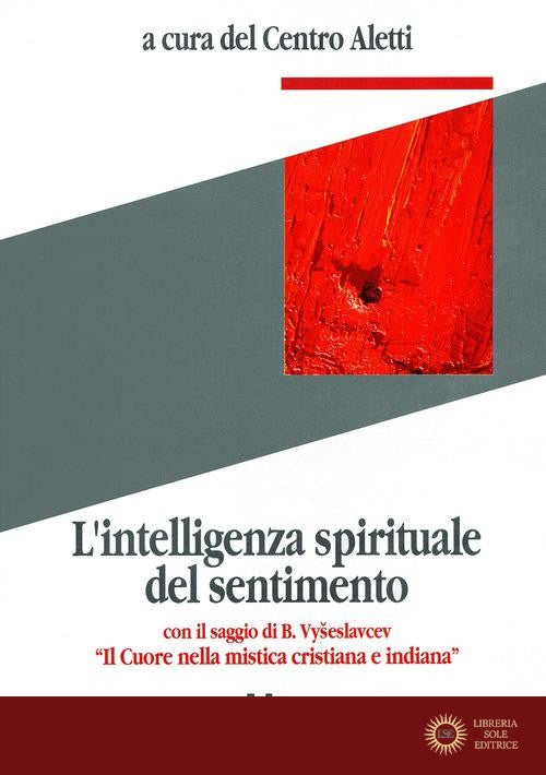 L'intelligenza spirituale del sentimento. Con il saggio di B. Vyseslavcev «Il cuore nella mistica cristiana e indiana» - Centro Aletti