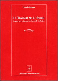 La teologia nella storia. Genesi ed evoluzione del metodo teologico - Claudio Delpero