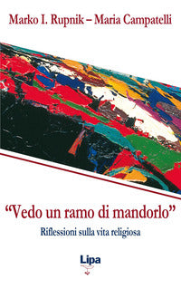 «Vedo un ramo di mandorlo». Riflessioni sulla vita religiosa - Marko I. Rupnik, Maria Campatelli