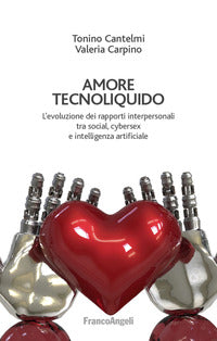 Amore tecnoliquido. L'evoluzione dei rapporti interpersonali tra social, cybersex e intelligenza artificiale - Tonino Cantelmi, Valeria Carpino