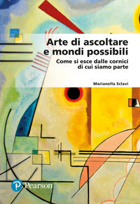 Arte di ascoltare e mondi possibili. Come si esce dalle cornici di cui siamo parte - Marianella Sclavi