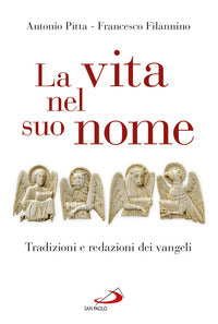 La vita nel suo nome. Tradizioni e redazioni dei Vangeli - Antonio Pitta, Francesco Filannino