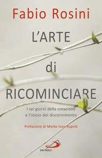 L'arte di ricominciare. I sei giorni della creazione e l'inizio del discernimento - Fabio Rosini