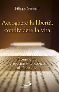 Accogliere la libertà, condividere la vita. Commento esegetico e teologico al Decalogo - Filippo Serafini
