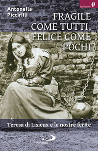 Fragile come tutti, felice come pochi. Teresa di Lisieux e le nostre ferite - Antonella Piccirilli