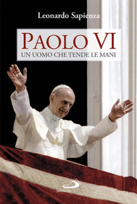Paolo VI. Un uomo che tende le mani - Leonardo Sapienza