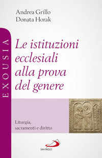 Le istituzioni ecclesiali alla prova del genere. Liturgia, sacramenti e diritto - Andrea Grillo, Donata Horak