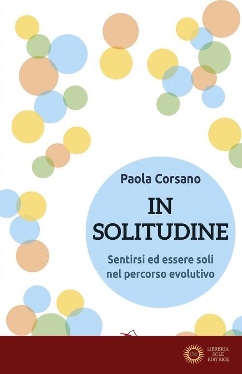 In solitudine. Sentirsi ed essere soli nel percorso evolutivo - Paola Corsano