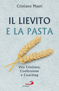 Il lievito e la pasta. Vita cristiana, confessione e coaching - Cristiano Mauri