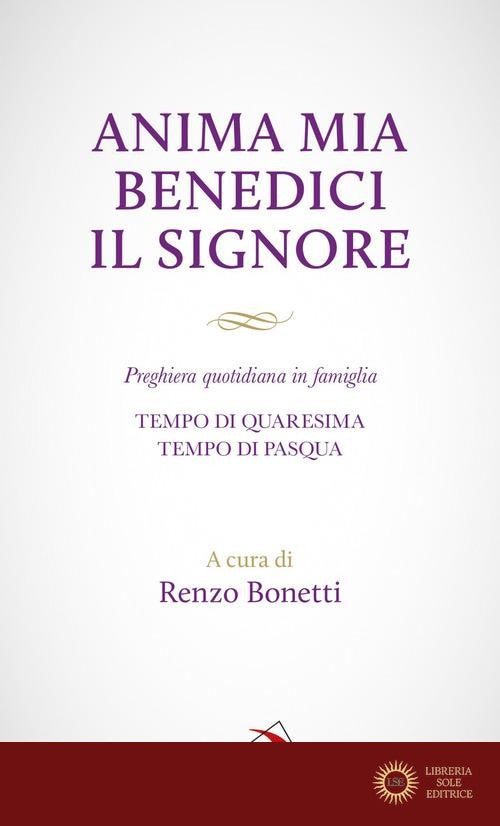 Anima mia benedici il Signore. Preghiera quotidiana in famiglia. Tempo di Quaresima. Tempo di Pasqua - R. Bonetti