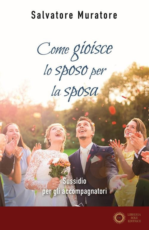 Come gioisce lo sposo per la sposa. Sussidio per gli accompagnatori all'itinerario di fede per fidanzati e coppie di sposi - Salvatore Muratore