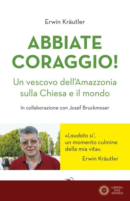 Abbiate coraggio! Un vescovo dell'Amazzonia sulla Chiesa e il mondo - Erwin Kraütler