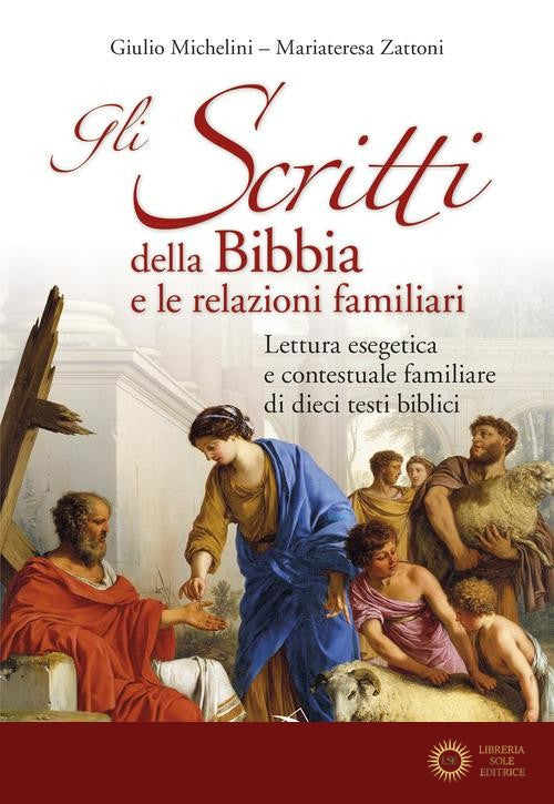 Gli scritti della Bibbia e le relazioni familiari. Lettura esegetica e contestuale familiare di dieci testi biblici - Giulio Michelini, Mariateresa Zattoni