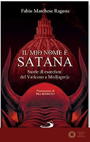 Il mio nome è Satana. Storie di esorcismi dal Vaticano a Medjugorje - Fabio Marchese Ragona