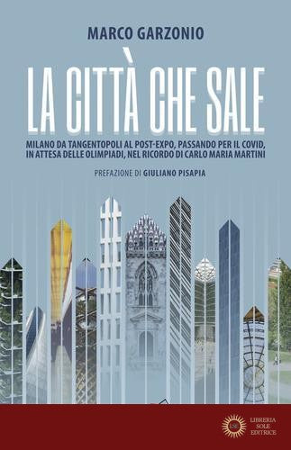 La città che sale. Milano da Tangentopoli al post-Expo, passando per il Covid, in attesa delle Olimpiadi, nel ricordo di Carlo Maria Martini - Marco Garzonio