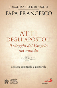 Atti degli Apostoli. Il viaggio del Vangelo nel mondo. Lettura spirituale e pastorale - Francesco (Jorge Mario Bergoglio)
