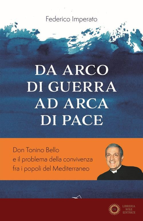 Da arco di guerra ad arca di pace. Don Tonino Bello e il problema della convivenza fra i popoli del Mediterraneo - Federico Imperato