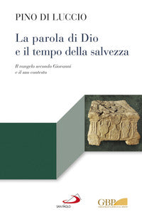 La Parola di Dio e il tempo della salvezza. Il Vangelo secondo Giovanni e il suo contesto - Pino Di Luccio