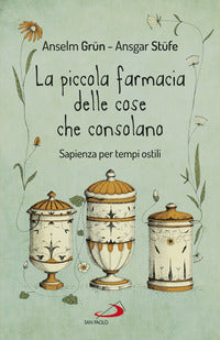 La piccola farmacia delle cose che consolano. Sapienza per tempi ostili - Anselm Grün, Ansgar Stüfe