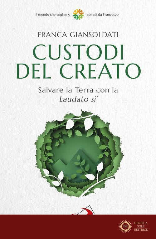 Custodi del creato. Salvare la Terra con la «Laudato si'» - Franca Giansoldati