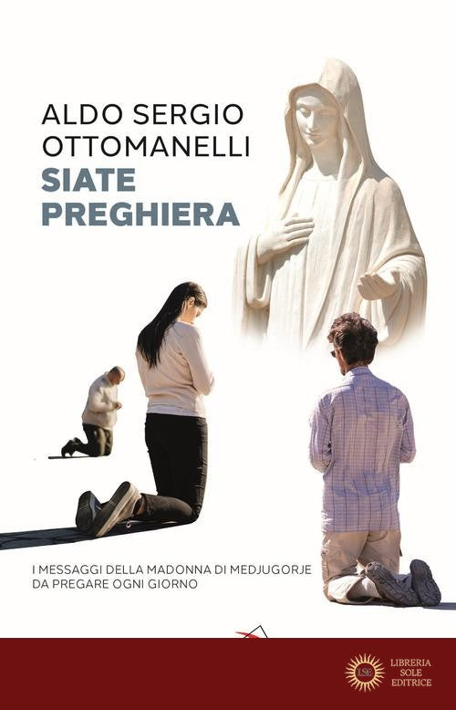 Siate preghiera. I messaggi della Madonna di Medjugorje da pregare ogni giorno - Aldo Sergio Ottomanelli