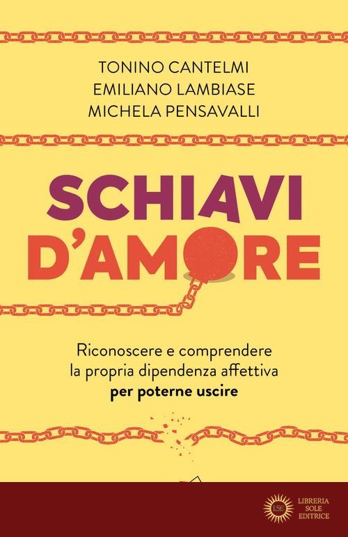 Schiavi d'amore. Riconoscere e comprendere la propria dipendenza affettiva per poterne uscire - Tonino Cantelmi, Emiliano Lambiase, Michela Pensavalli