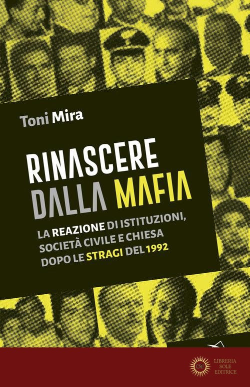 Rinascere dalla mafia. La reazione di istituzioni, società civile e Chiesa dopo le stragi del 1992 - Antonio M. Mira