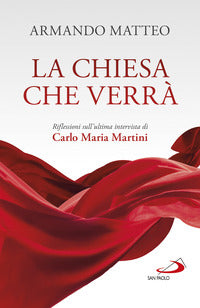 La Chiesa che verrà. Riflessioni sull'ultima intervista di Carlo Maria Martini - Armando Matteo